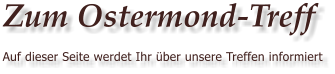 Zum Ostermond-Treff Auf dieser Seite werdet Ihr �ber unsere Treffen informiert