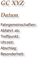 GC XYZ Datum Fahrgemeinschaften: Abfahrt ab: Treffpunkt: Uhrzeit: Abschlag: Besonderheit: