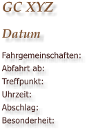 GC XYZ Datum Fahrgemeinschaften: Abfahrt ab: Treffpunkt: Uhrzeit: Abschlag: Besonderheit: